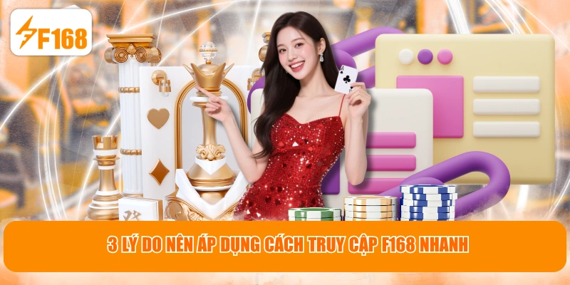 3 lý do nên áp dụng cách truy cập F168 nhanh